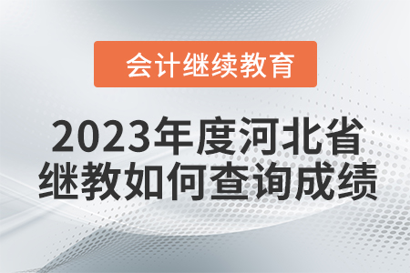 2023年度河北省會(huì)計(jì)繼續(xù)教育如何查詢成績(jī)？