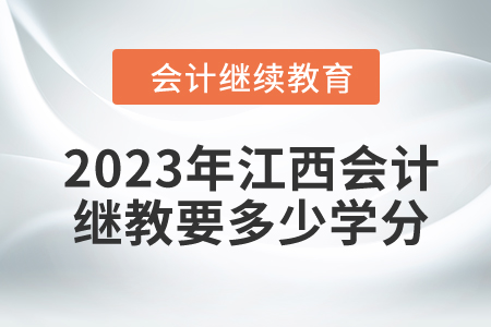 2023年江西東奧會計繼續(xù)教育要多少學(xué)分？