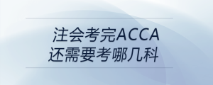 注會考完acca還需要考哪幾科