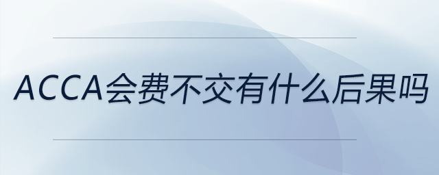 acca會費(fèi)不交有什么后果嗎