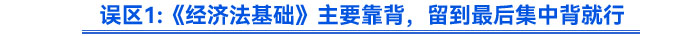 誤區(qū)《經(jīng)濟(jì)法基礎(chǔ)》主要靠背，留到最后集中背就行