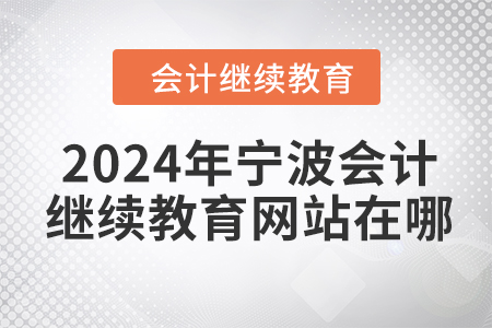 2024年寧波會計人員繼續(xù)教育網(wǎng)站在哪？