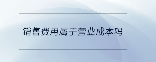 銷售費用屬于營業(yè)成本嗎