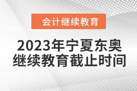 2023年寧夏東奧會(huì)計(jì)繼續(xù)教育截止時(shí)間