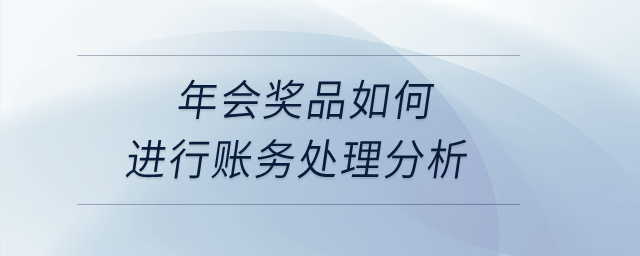 年會獎品如何進行賬務處理分析？