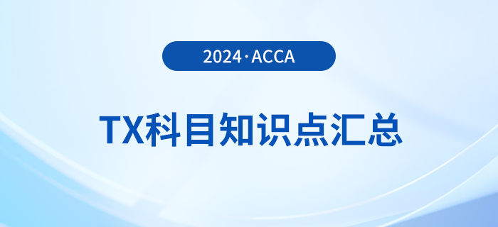 2024年acca考試TX科目知識(shí)點(diǎn)匯總！速覽！