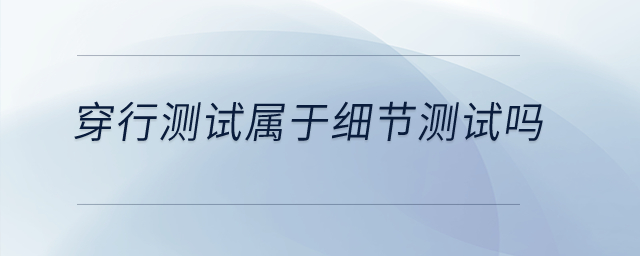 穿行測試屬于細節(jié)測試嗎？