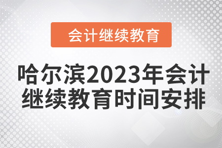 哈爾濱2023年會計繼續(xù)教育時間安排