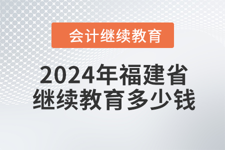2024年福建省會(huì)計(jì)繼續(xù)教育多少錢？