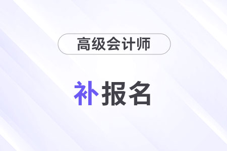 2025年高級會計師補報名時間是什么時候？