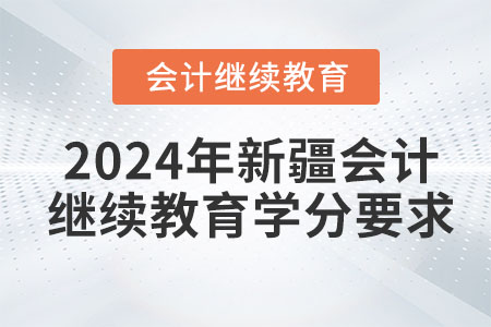 2024年新疆會(huì)計(jì)繼續(xù)教育學(xué)分要求