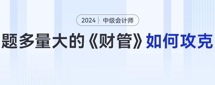 題多量大的中級會計(jì)《財(cái)務(wù)管理》24年考生要如何攻克？