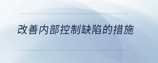 改善內(nèi)部控制缺陷的措施是什么？