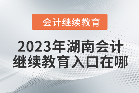 2023年湖南會計繼續(xù)教育入口在哪？