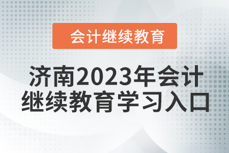 濟南2023年會計人員繼續(xù)教育學習入口