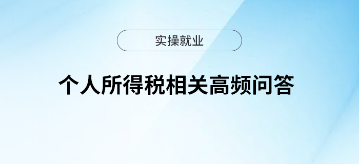 關(guān)于個(gè)人所得稅的相關(guān)高頻問(wèn)答快來(lái)了解！