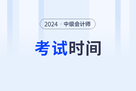 2024年中級會計各科考試時間是什么時間呢？