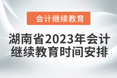 湖南省2023年會(huì)計(jì)繼續(xù)教育時(shí)間安排