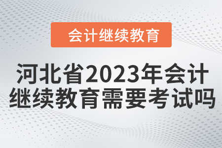 河北省2023年會計(jì)繼續(xù)教育需要考試嗎？