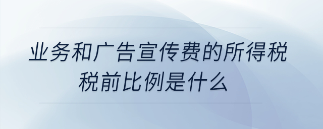 業(yè)務和廣告宣傳費的所得稅稅前比例是什么？