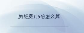 加班費1.5倍怎么算