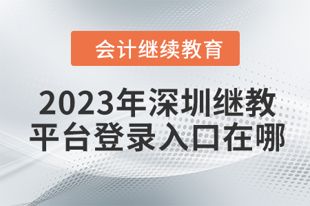 2023年深圳會(huì)計(jì)繼續(xù)教育平臺(tái)登錄入口在哪？