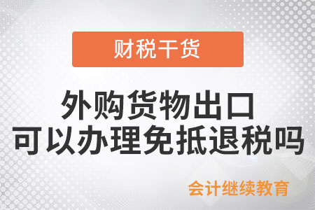 生產(chǎn)企業(yè)外購貨物出口可以辦理免抵退稅嗎？
