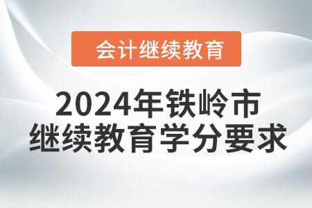 2024年遼寧省鐵嶺市會(huì)計(jì)繼續(xù)教育學(xué)分要求