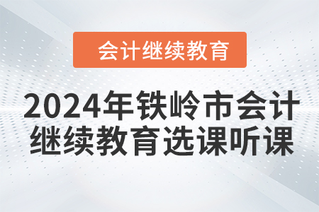2024年鐵嶺市會(huì)計(jì)繼續(xù)教育選課聽課要求