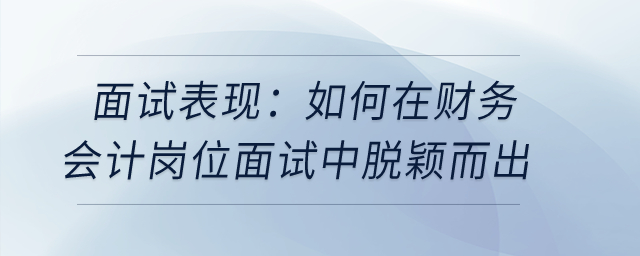 面試表現(xiàn)：如何在財務(wù)會計崗位面試中脫穎而出
