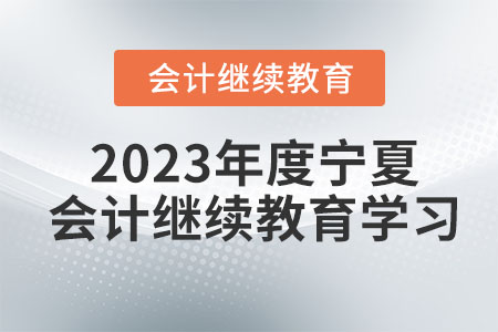 2023年度寧夏會計繼續(xù)教育學(xué)習(xí)