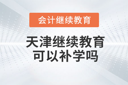 2023年天津會計(jì)繼續(xù)教育可以補(bǔ)學(xué)嗎？