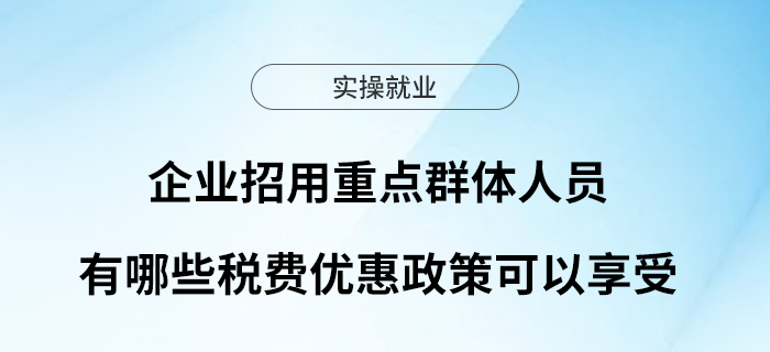 企業(yè)招用重點群體人員有哪些稅費優(yōu)惠政策可以享受？