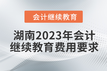 湖南2023年會(huì)計(jì)繼續(xù)教育費(fèi)用要求