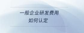 一般企業(yè)研發(fā)費(fèi)用如何認(rèn)定