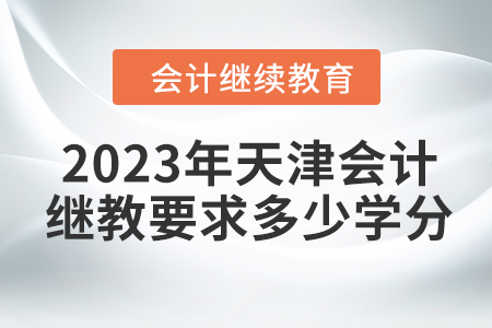 2023年天津會計繼續(xù)教育要求多少學分？