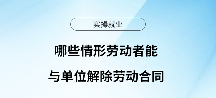 哪些情形勞動(dòng)者能與單位解除勞動(dòng)合同？