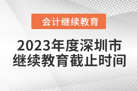 2023年度深圳市會計繼續(xù)教育截止時間