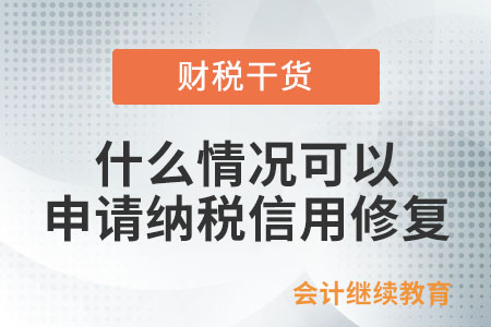 什么情況可以申請(qǐng)納稅信用修復(fù)？