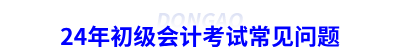 24年初級會計(jì)考試常見問題