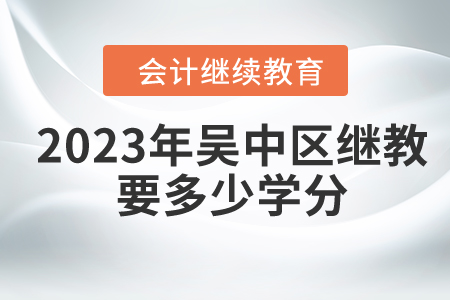 2023年吳中區(qū)東奧會(huì)計(jì)繼續(xù)教育要多少學(xué)分？