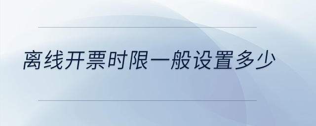 離線開票時(shí)限一般設(shè)置多少？