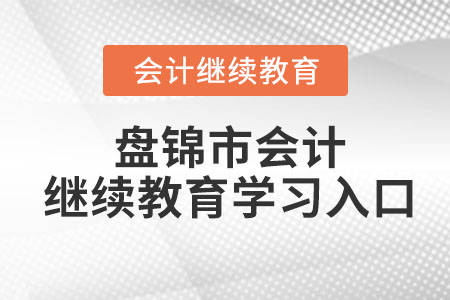 2023年盤錦市會(huì)計(jì)繼續(xù)教育學(xué)習(xí)入口