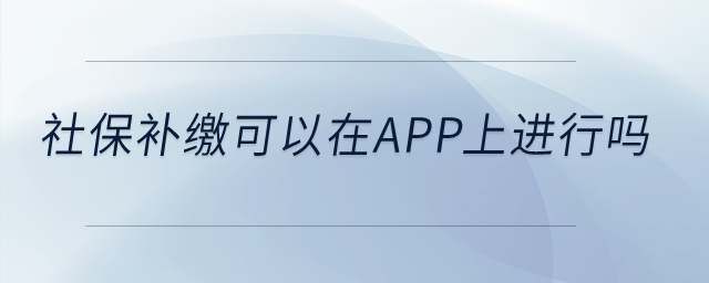 社保補(bǔ)繳可以在app上進(jìn)行嗎？