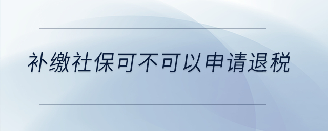 補(bǔ)繳社?？刹豢梢陨暾?qǐng)退稅？