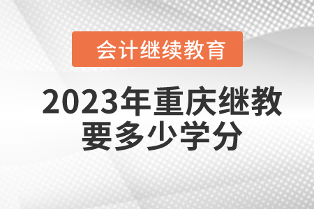 2023年重慶東奧會(huì)計(jì)繼續(xù)教育要多少學(xué)分？