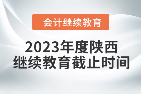 2023年度陜西會計繼續(xù)教育截止時間
