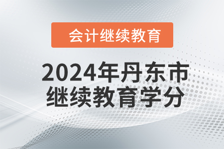 2024年丹東市會計(jì)繼續(xù)教育學(xué)分要求