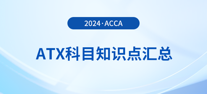 2024年acca考試ATX科目知識(shí)點(diǎn)匯總！速看！