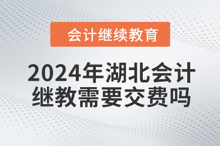 2024年湖北會(huì)計(jì)繼續(xù)教育需要交費(fèi)嗎？
